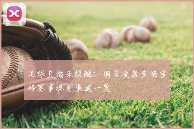 足球直播来提醒：明日凌晨多场重磅赛事观看渠道一览