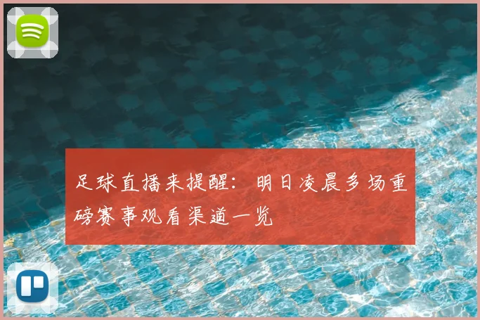 足球直播来提醒：明日凌晨多场重磅赛事观看渠道一览