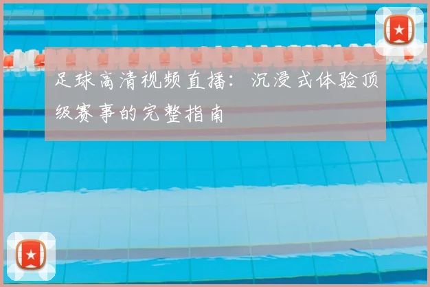 足球高清视频直播：沉浸式体验顶级赛事的完整指南