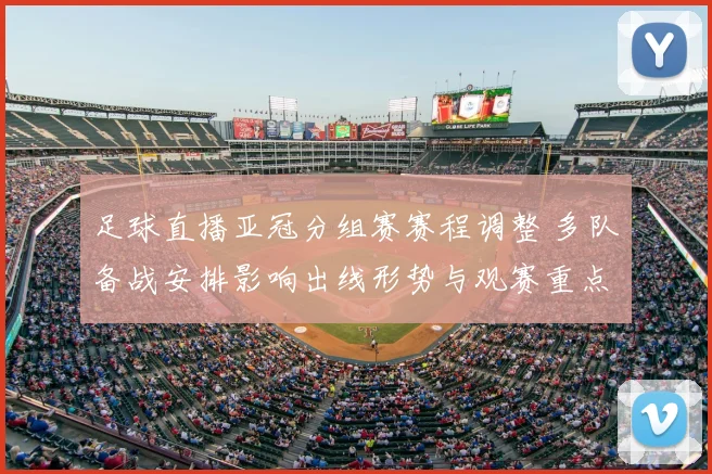 足球直播亚冠分组赛赛程调整 多队备战安排影响出线形势与观赛重点