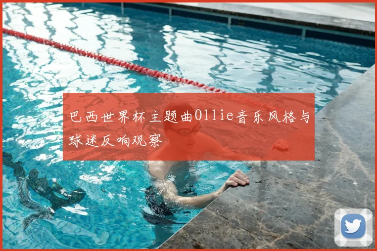 巴西世界杯主题曲Ollie音乐风格与球迷反响观察